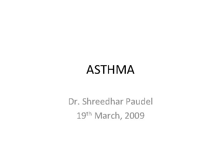 ASTHMA Dr. Shreedhar Paudel 19 th March, 2009 
