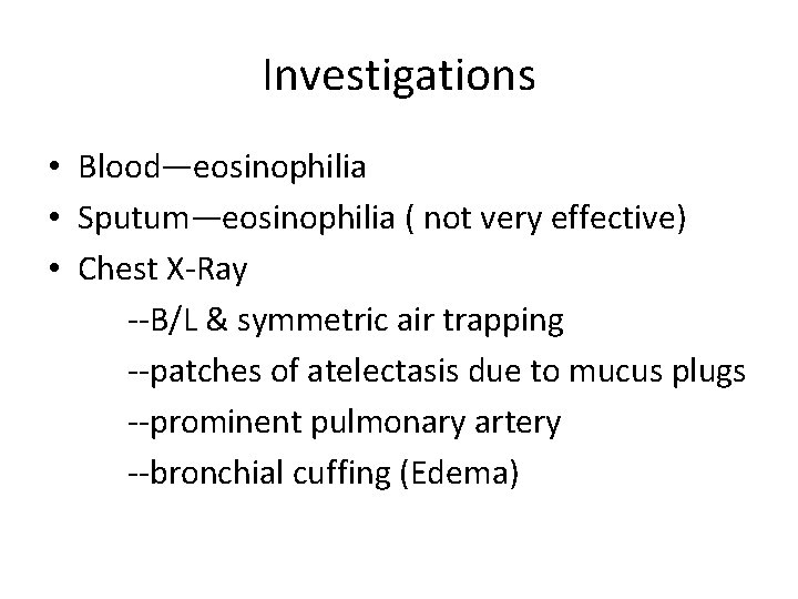 Investigations • Blood—eosinophilia • Sputum—eosinophilia ( not very effective) • Chest X-Ray --B/L &