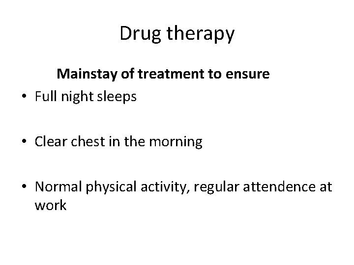 Drug therapy Mainstay of treatment to ensure • Full night sleeps • Clear chest