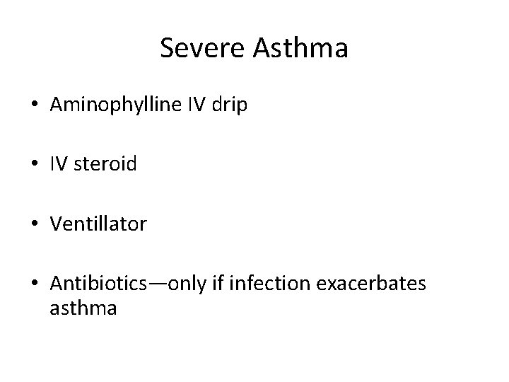 Severe Asthma • Aminophylline IV drip • IV steroid • Ventillator • Antibiotics—only if