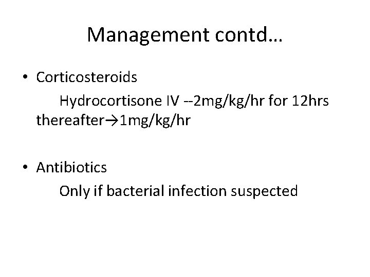 Management contd… • Corticosteroids Hydrocortisone IV --2 mg/kg/hr for 12 hrs thereafter→ 1 mg/kg/hr