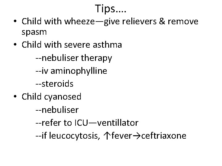 Tips…. • Child with wheeze—give relievers & remove spasm • Child with severe asthma