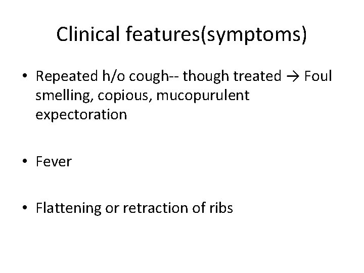 Clinical features(symptoms) • Repeated h/o cough-- though treated → Foul smelling, copious, mucopurulent expectoration