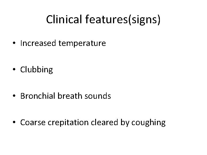 Clinical features(signs) • Increased temperature • Clubbing • Bronchial breath sounds • Coarse crepitation