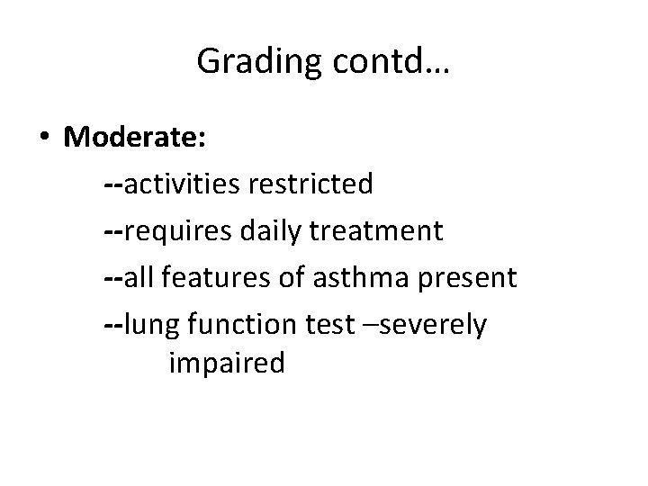Grading contd… • Moderate: --activities restricted --requires daily treatment --all features of asthma present