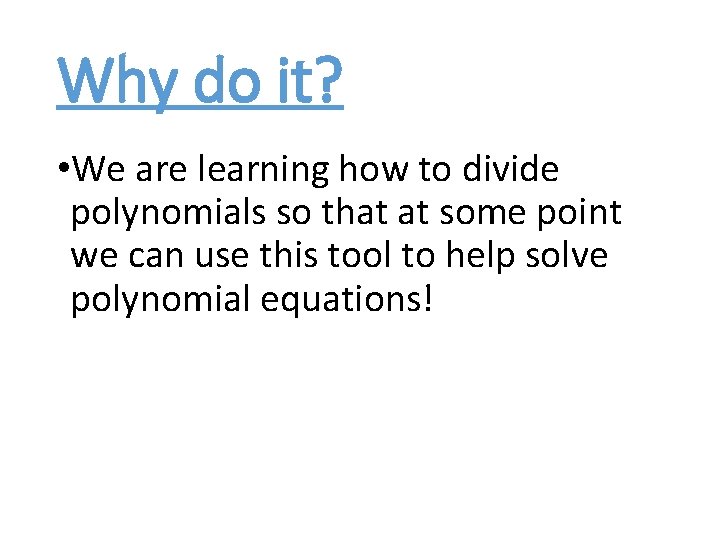 Why do it? • We are learning how to divide polynomials so that at