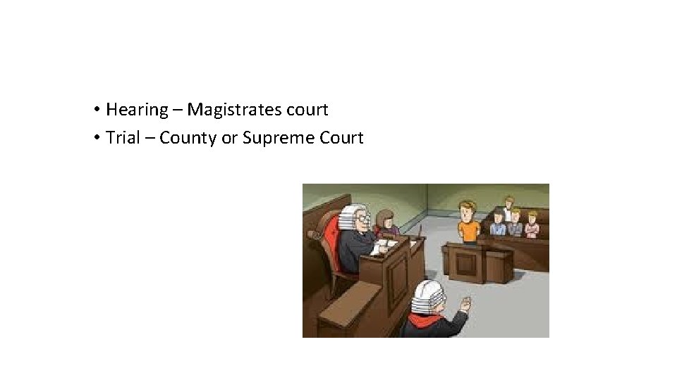  • Hearing – Magistrates court • Trial – County or Supreme Court 