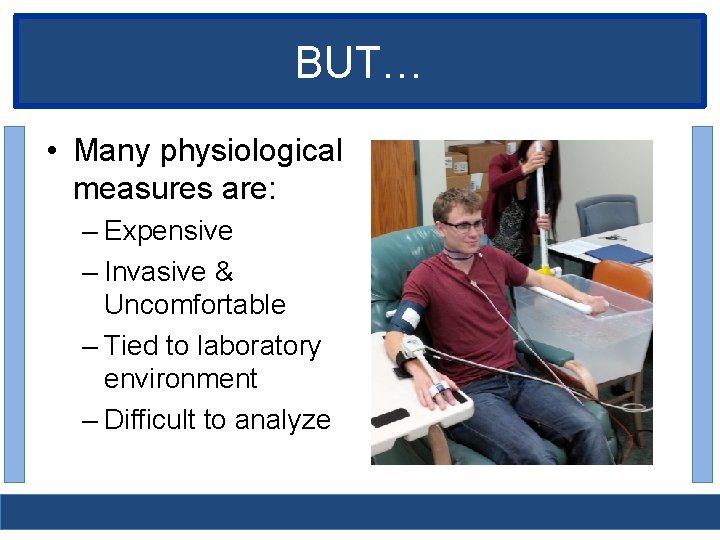BUT… • Many physiological measures are: – Expensive – Invasive & Uncomfortable – Tied