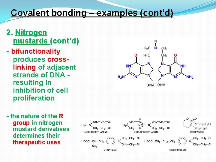 Covalent bonding – examples (cont’d) 2. Nitrogen mustards (cont’d) - bifunctionality produces crosslinking of