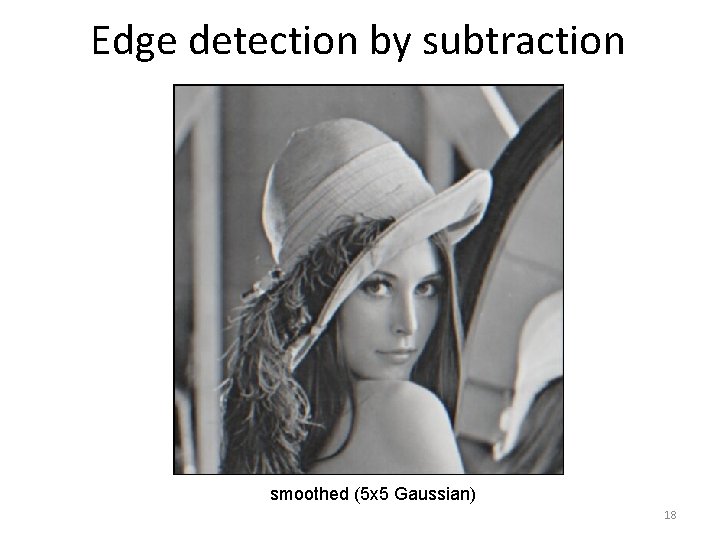 Edge detection by subtraction smoothed (5 x 5 Gaussian) 18 