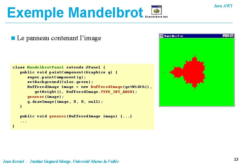 Exemple Mandelbrot n Java AWT Le panneau contenant l’image class Mandelbrot. Panel extends JPanel