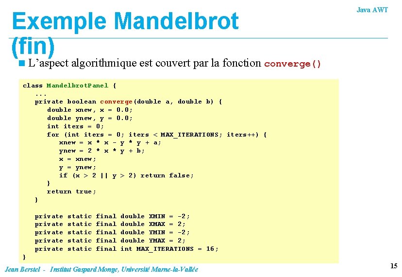 Exemple Mandelbrot (fin) n Java AWT L’aspect algorithmique est couvert par la fonction converge()