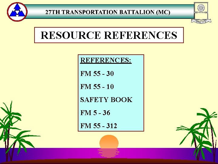 RESOURCE REFERENCES: FM 55 - 30 FM 55 - 10 SAFETY BOOK FM 5