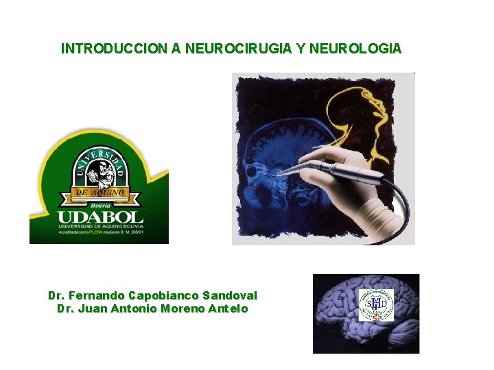 INTRODUCCION A NEUROCIRUGIA Y NEUROLOGIA Dr. Fernando Capobianco Sandoval Dr. Juan Antonio Moreno Antelo