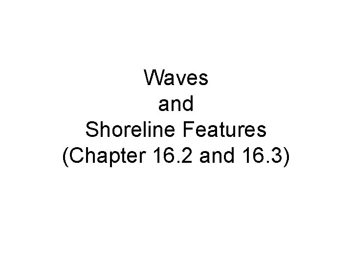 Waves and Shoreline Features (Chapter 16. 2 and 16. 3) 