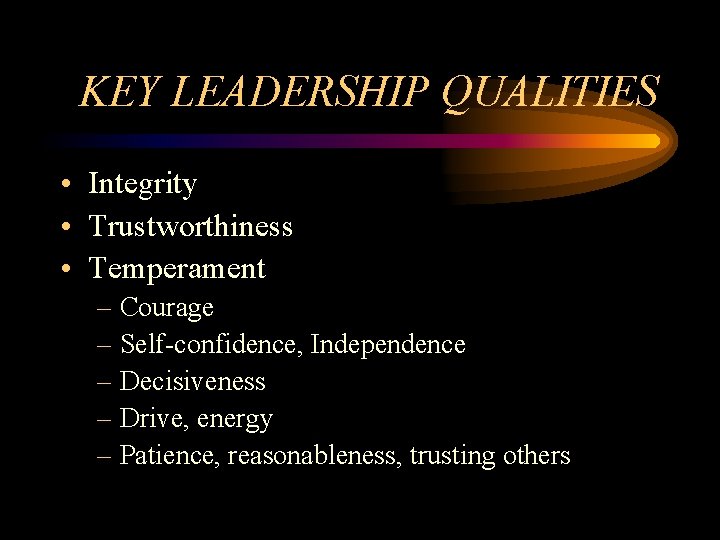 KEY LEADERSHIP QUALITIES • Integrity • Trustworthiness • Temperament – Courage – Self-confidence, Independence