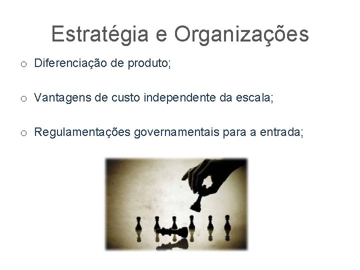 Estratégia e Organizações o Diferenciação de produto; o Vantagens de custo independente da escala;