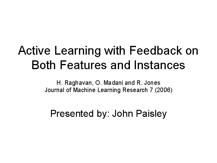 Active Learning with Feedback on Both Features and Instances H. Raghavan, O. Madani and