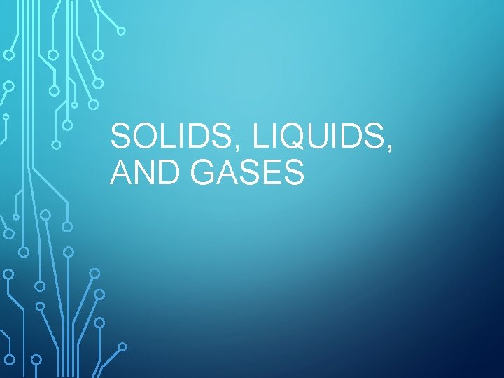 SOLIDS, LIQUIDS, AND GASES 