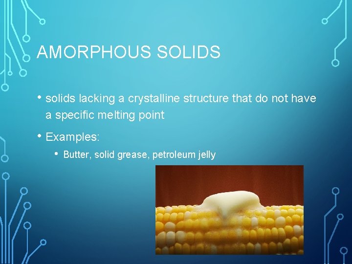 AMORPHOUS SOLIDS • solids lacking a crystalline structure that do not have a specific