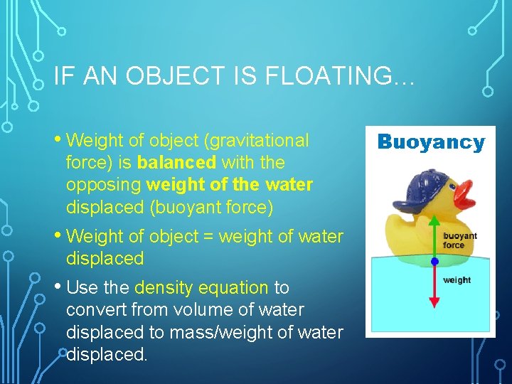 IF AN OBJECT IS FLOATING… • Weight of object (gravitational force) is balanced with