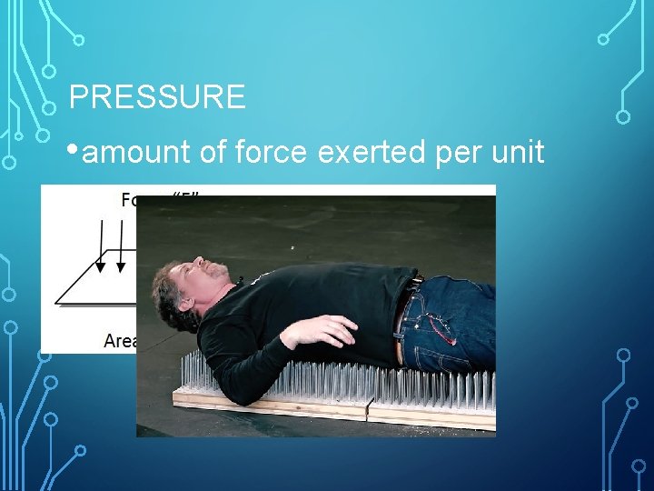 PRESSURE • amount of force exerted per unit area. 