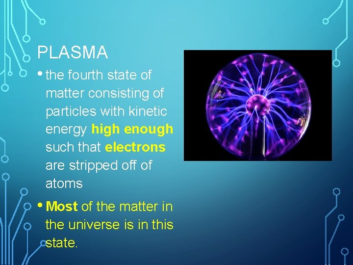 PLASMA • the fourth state of matter consisting of particles with kinetic energy high