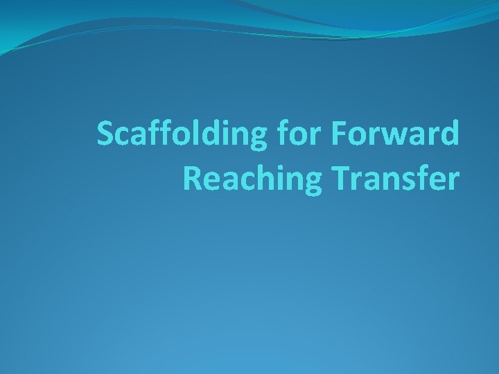 Scaffolding for Forward Reaching Transfer 