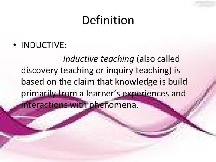 Definition • INDUCTIVE: Inductive teaching (also called discovery teaching or inquiry teaching) is based