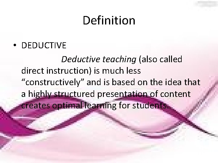 Definition • DEDUCTIVE Deductive teaching (also called direct instruction) is much less “constructively” and