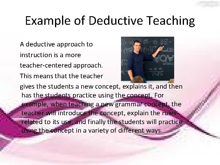 Example of Deductive Teaching A deductive approach to instruction is a more teacher-centered approach.