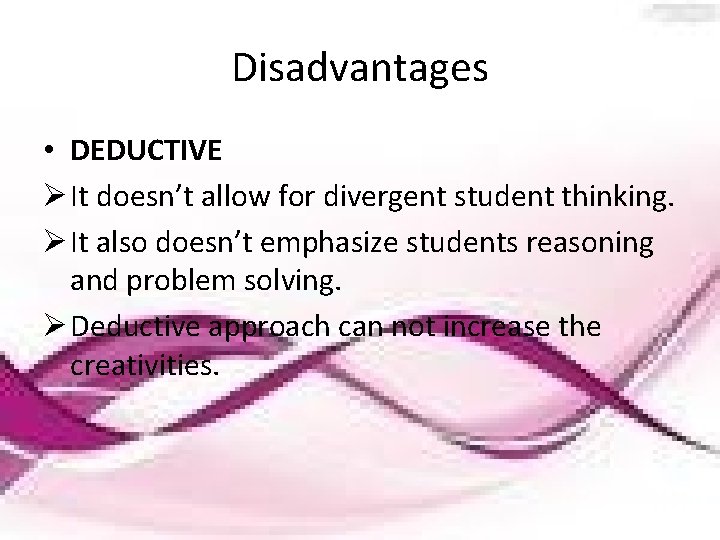 Disadvantages • DEDUCTIVE Ø It doesn’t allow for divergent student thinking. Ø It also
