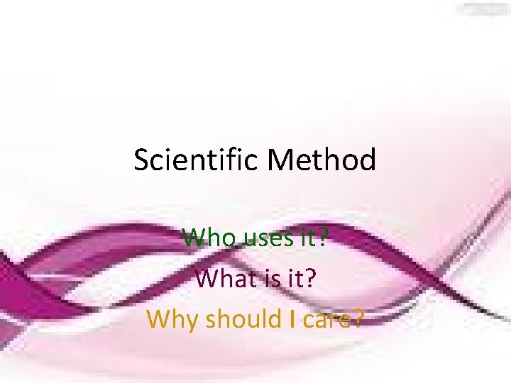 Scientific Method Who uses it? What is it? Why should I care? 