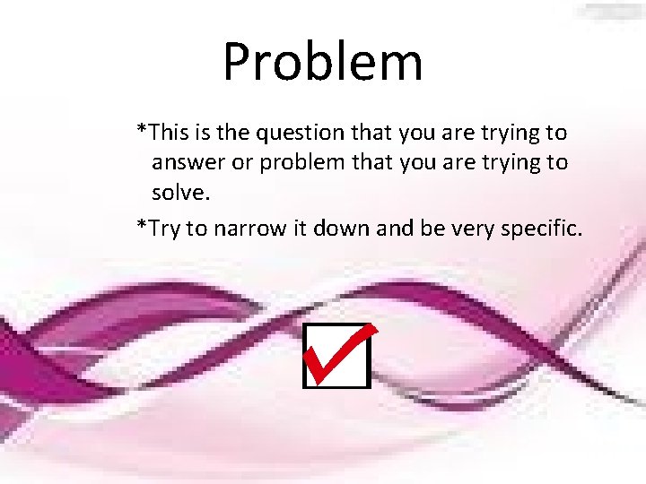 Problem *This is the question that you are trying to answer or problem that