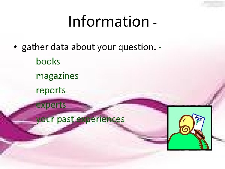 Information • gather data about your question. books magazines reports experts your past experiences