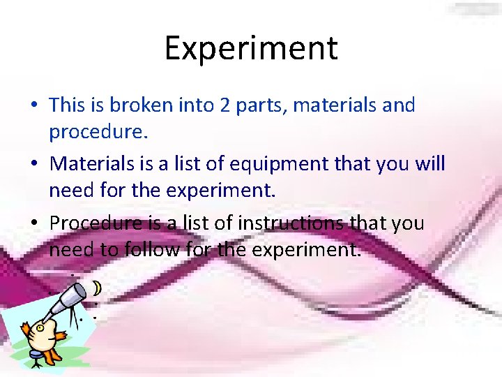 Experiment • This is broken into 2 parts, materials and procedure. • Materials is