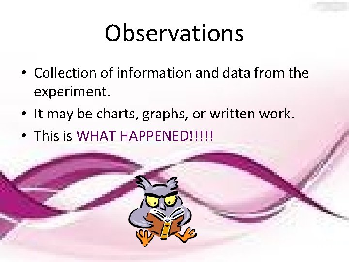 Observations • Collection of information and data from the experiment. • It may be