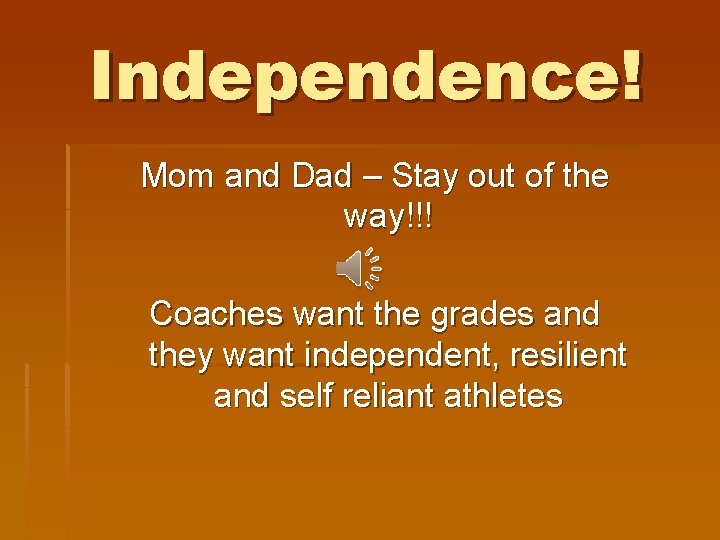Independence! Mom and Dad – Stay out of the way!!! Coaches want the grades