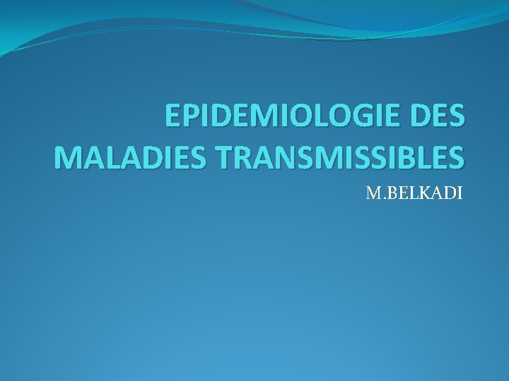 EPIDEMIOLOGIE DES MALADIES TRANSMISSIBLES M. BELKADI 