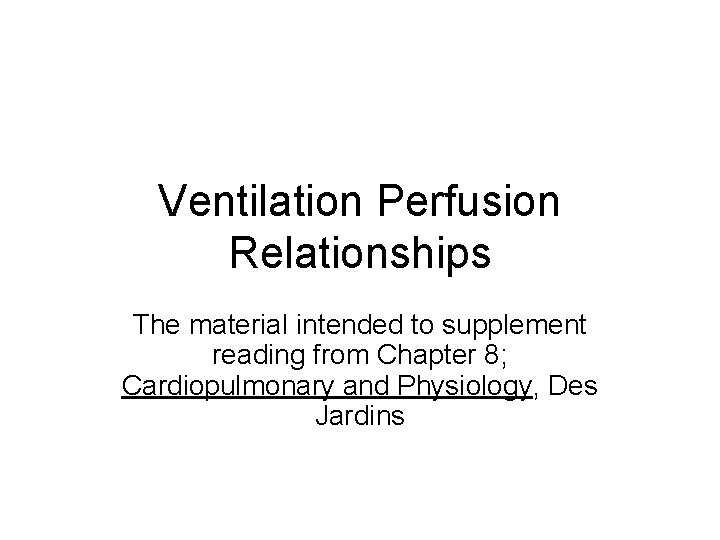 Ventilation Perfusion Relationships The material intended to supplement reading from Chapter 8; Cardiopulmonary and