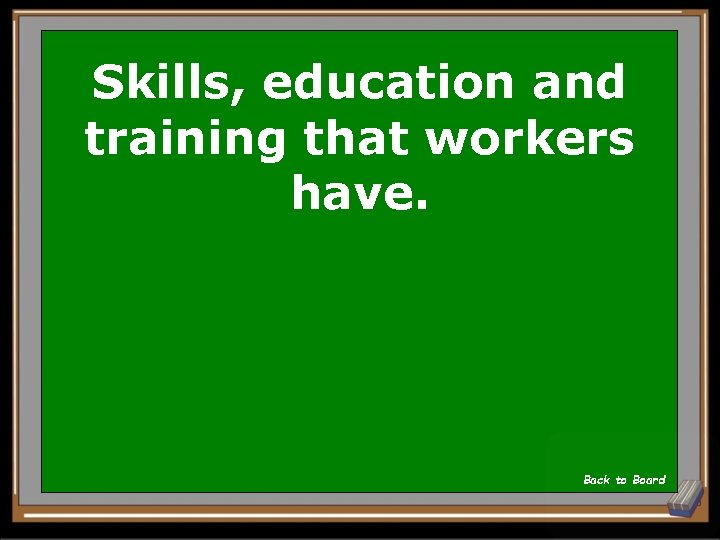 Skills, education and training that workers have. Back to Board 