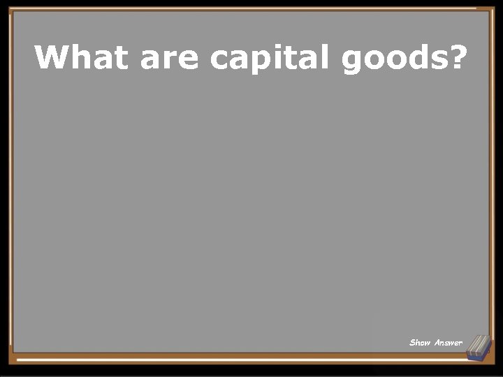 What are capital goods? Show Answer 