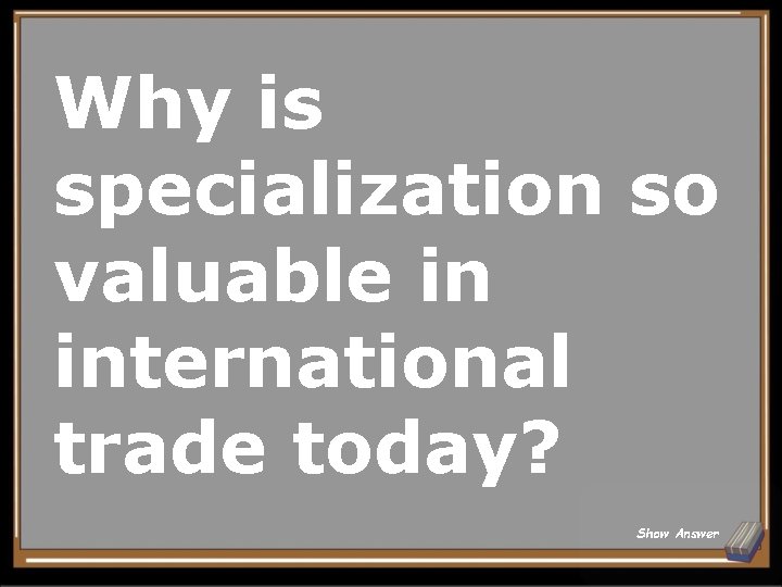 Why is specialization so valuable in international trade today? Show Answer 