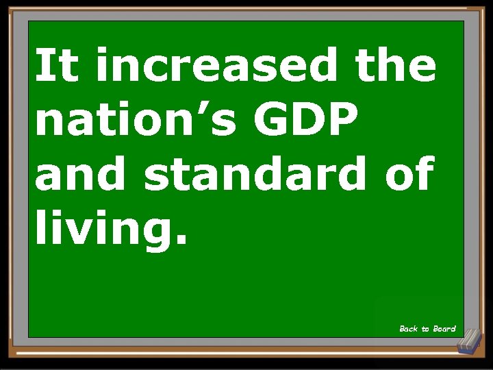 It increased the nation’s GDP and standard of living. Back to Board 