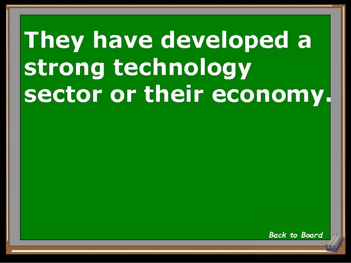 They have developed a strong technology sector or their economy. Back to Board 