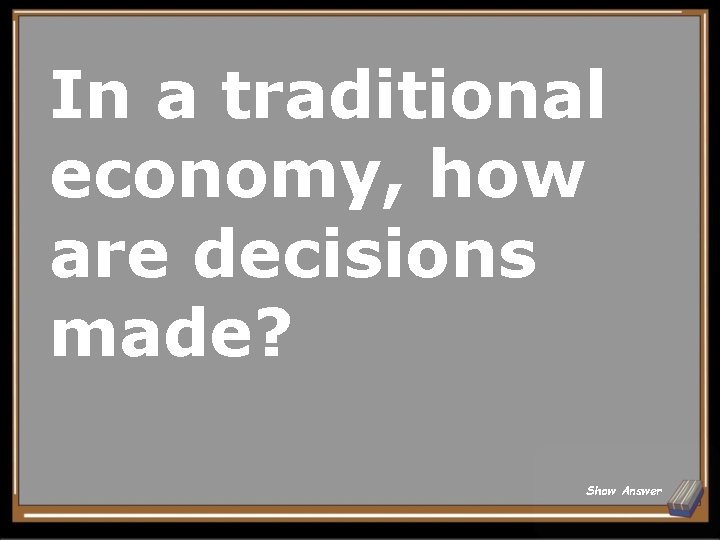 In a traditional economy, how are decisions made? Show Answer 