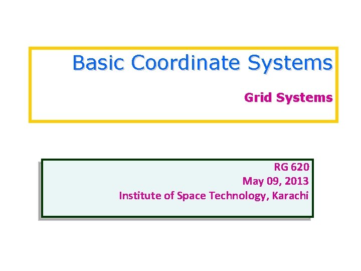 Basic Coordinate Systems Grid Systems RG 620 May 09, 2013 Institute of Space Technology,