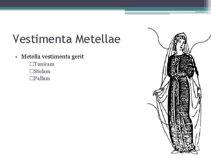 Vestimenta Metellae • Metella vestimenta gerit �Tunicam �Stolam �Pallam 