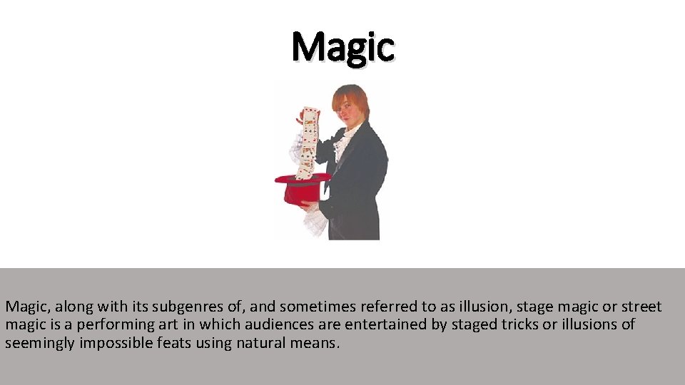 Magic, along with its subgenres of, and sometimes referred to as illusion, stage magic