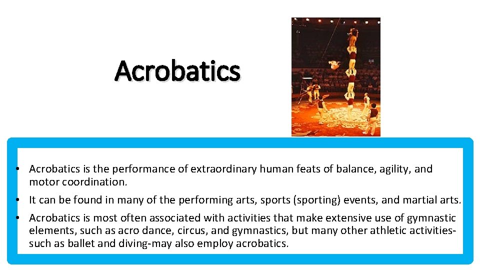 Acrobatics • Acrobatics is the performance of extraordinary human feats of balance, agility, and